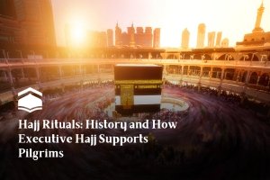 Hajj Rituals: History and How Executive Hajj Supports Pilgrims